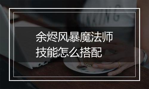 余烬风暴魔法师技能怎么搭配