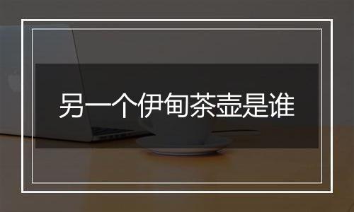 另一个伊甸茶壶是谁