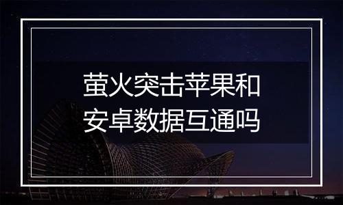 萤火突击苹果和安卓数据互通吗