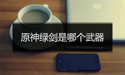 原神绿剑是哪个武器