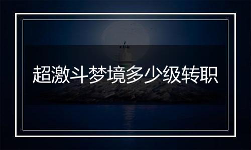 超激斗梦境多少级转职