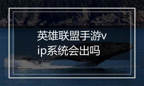 英雄联盟手游vip系统会出吗