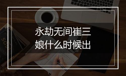 永劫无间崔三娘什么时候出