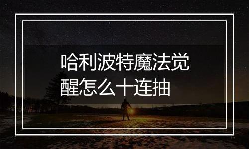 哈利波特魔法觉醒怎么十连抽