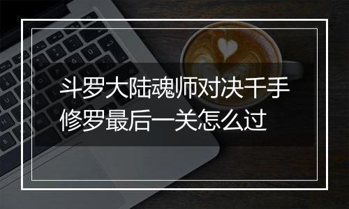 斗罗大陆魂师对决千手修罗最后一关怎么过