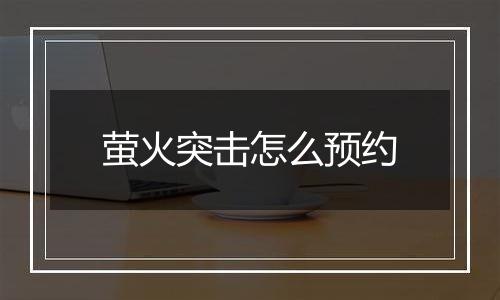 萤火突击怎么预约