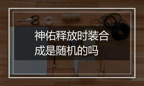 神佑释放时装合成是随机的吗