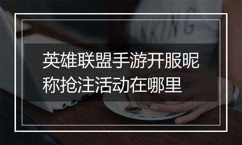 英雄联盟手游开服昵称抢注活动在哪里