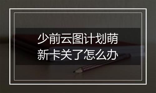 少前云图计划萌新卡关了怎么办