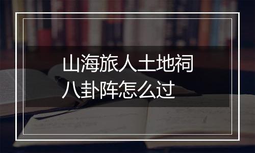 山海旅人土地祠八卦阵怎么过