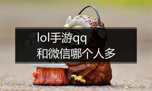 lol手游qq和微信哪个人多