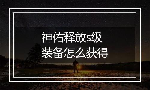 神佑释放s级装备怎么获得