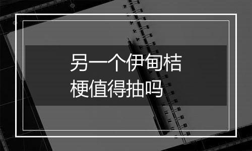 另一个伊甸桔梗值得抽吗