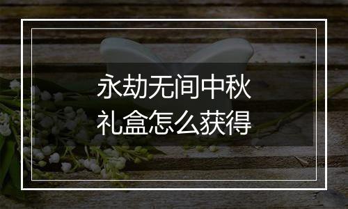永劫无间中秋礼盒怎么获得