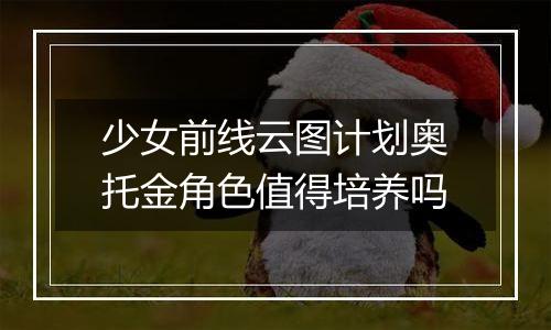 少女前线云图计划奥托金角色值得培养吗