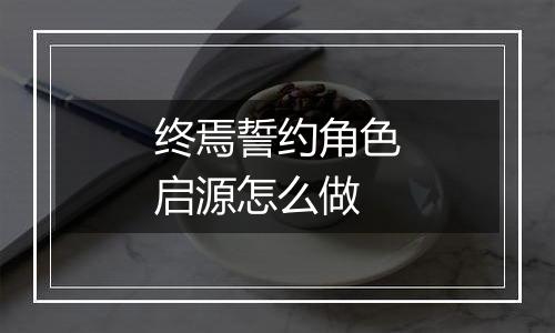 终焉誓约角色启源怎么做