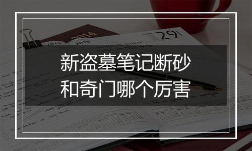 新盗墓笔记断砂和奇门哪个厉害