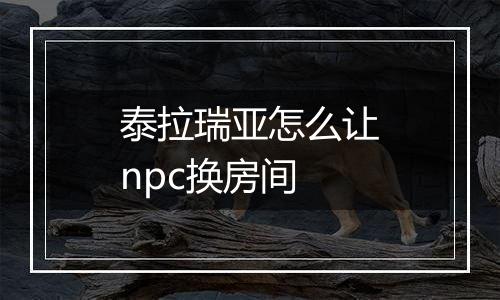 泰拉瑞亚怎么让npc换房间