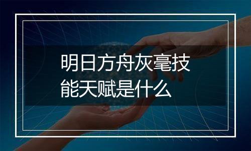 明日方舟灰毫技能天赋是什么