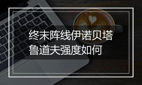 终末阵线伊诺贝塔鲁道夫强度如何