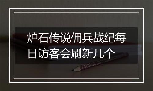 炉石传说佣兵战纪每日访客会刷新几个