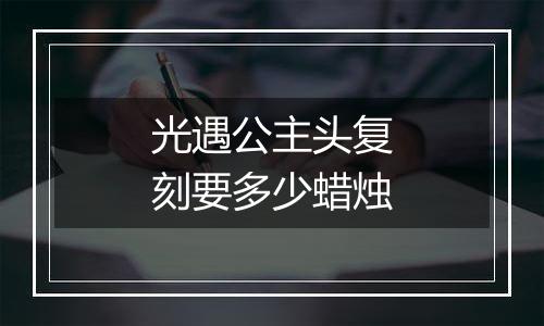 光遇公主头复刻要多少蜡烛