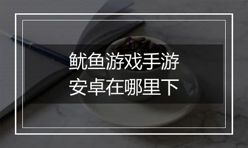 鱿鱼游戏手游安卓在哪里下