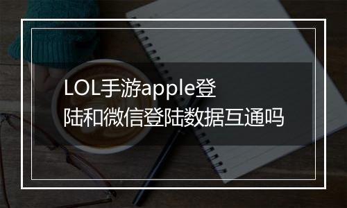 LOL手游apple登陆和微信登陆数据互通吗