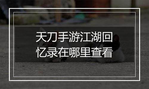 天刀手游江湖回忆录在哪里查看