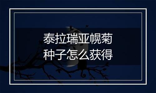 泰拉瑞亚幌菊种子怎么获得