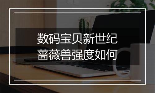 数码宝贝新世纪蔷薇兽强度如何