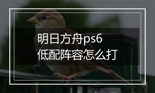明日方舟ps6低配阵容怎么打
