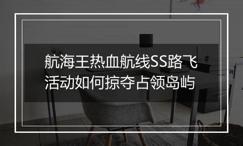 航海王热血航线SS路飞活动如何掠夺占领岛屿
