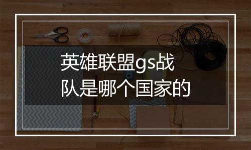 英雄联盟gs战队是哪个国家的