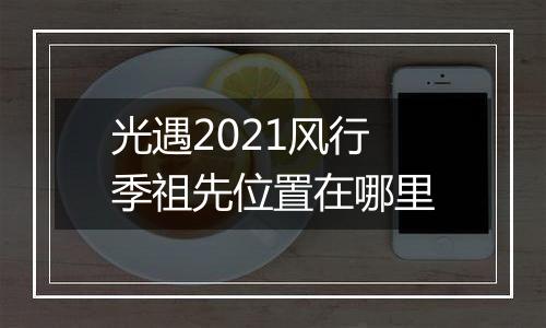 光遇2021风行季祖先位置在哪里