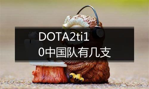 DOTA2ti10中国队有几支