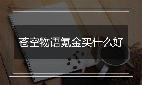 苍空物语氪金买什么好