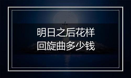 明日之后花样回旋曲多少钱