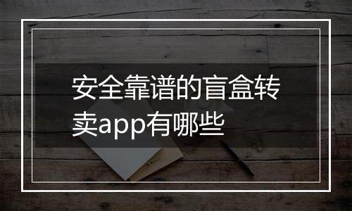 安全靠谱的盲盒转卖app有哪些