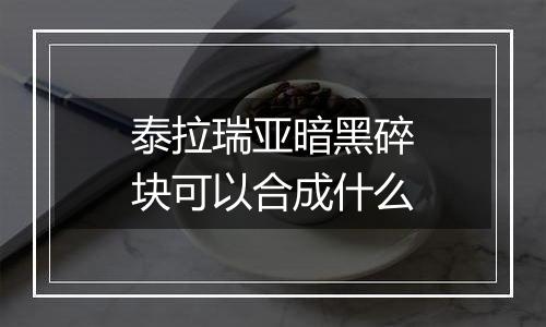 泰拉瑞亚暗黑碎块可以合成什么