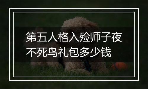 第五人格入殓师子夜不死鸟礼包多少钱