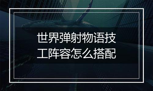 世界弹射物语技工阵容怎么搭配