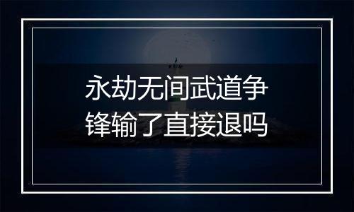 永劫无间武道争锋输了直接退吗