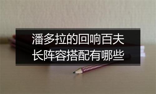 潘多拉的回响百夫长阵容搭配有哪些