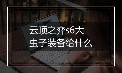 云顶之弈s6大虫子装备给什么