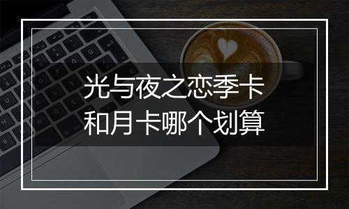 光与夜之恋季卡和月卡哪个划算