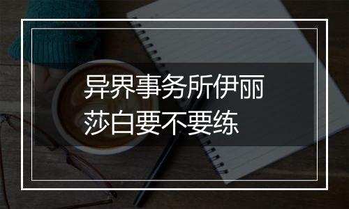 异界事务所伊丽莎白要不要练