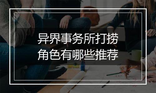 异界事务所打捞角色有哪些推荐