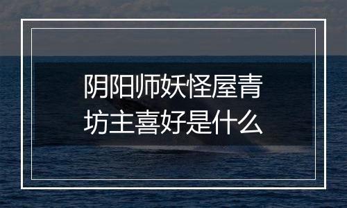 阴阳师妖怪屋青坊主喜好是什么