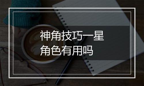 神角技巧一星角色有用吗